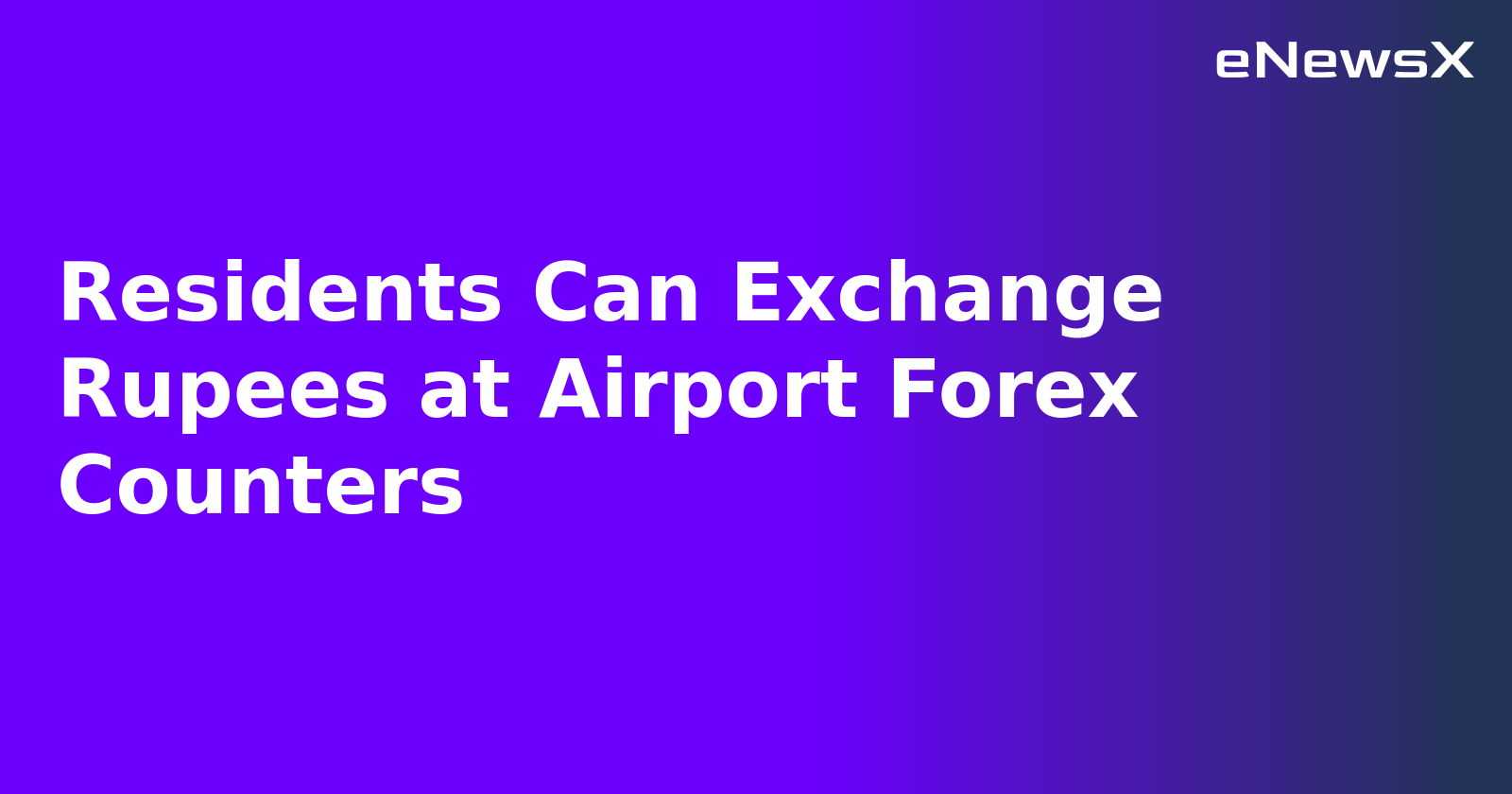 Residents Can Exchange Rupees at Airport Forex Counters