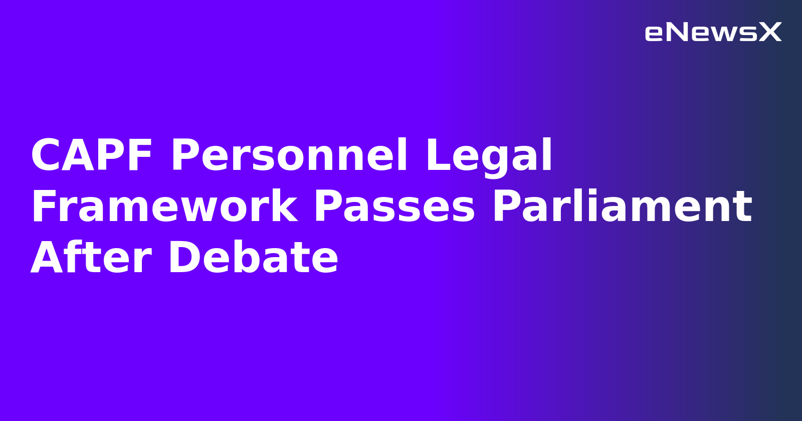 CAPF Personnel Legal Framework Passes Parliament After Debate