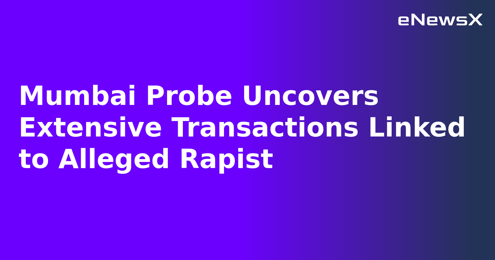 Mumbai Probe Uncovers Extensive Transactions Linked to Alleged Rapist