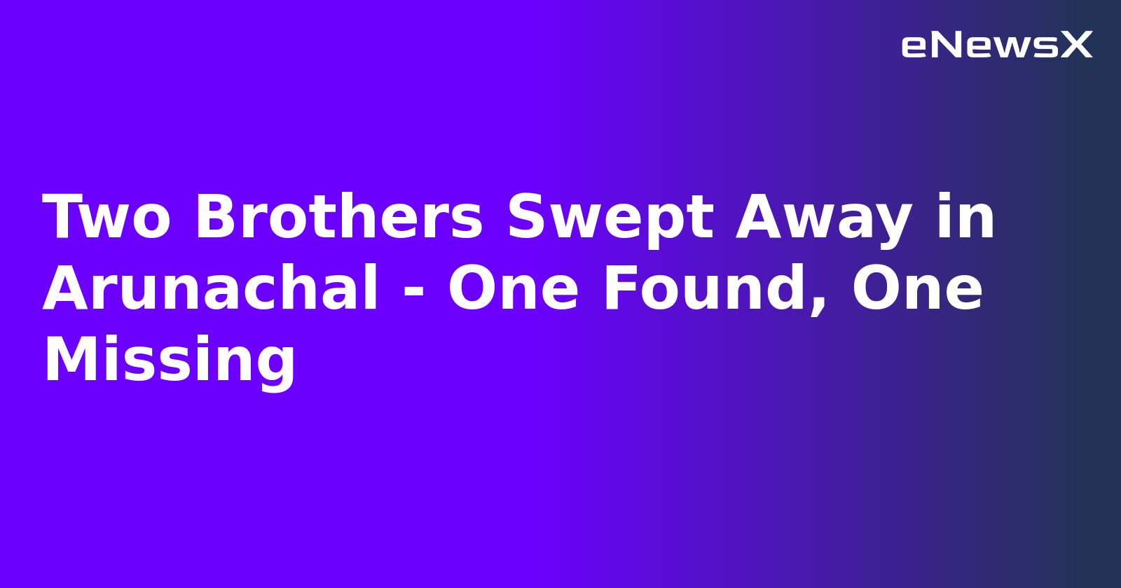 Two Brothers Swept Away in Arunachal - One Found, One Missing.webp Two Brothers Swept Away in Arunachal - One Found, One Missing.webp