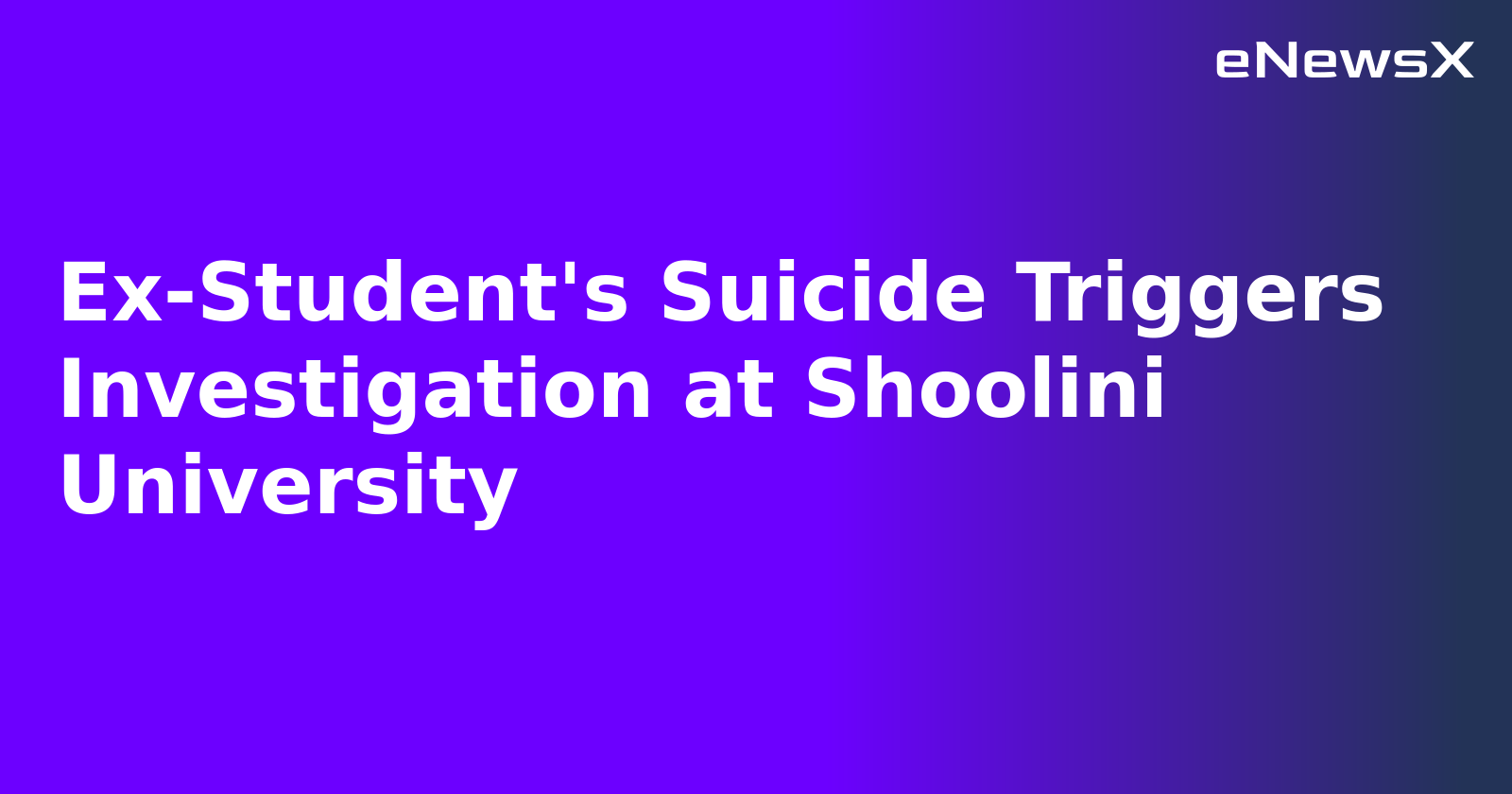 Ex-Student's Suicide Triggers Investigation at Shoolini University