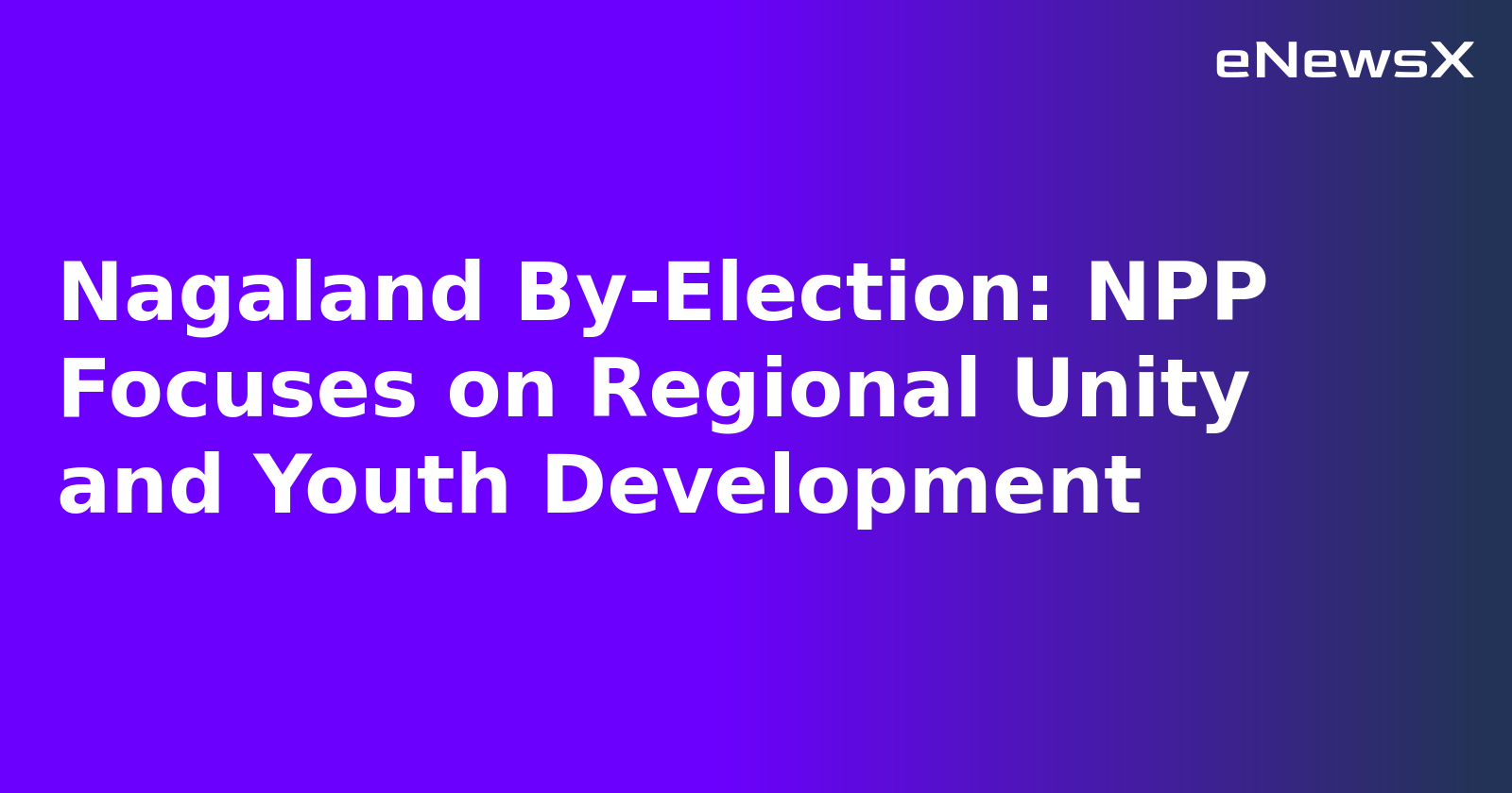 Nagaland By-Election: NPP Focuses on Regional Unity and Youth Development.webp Nagaland By-Election: NPP Focuses on Regional Unity and Youth Development.webp