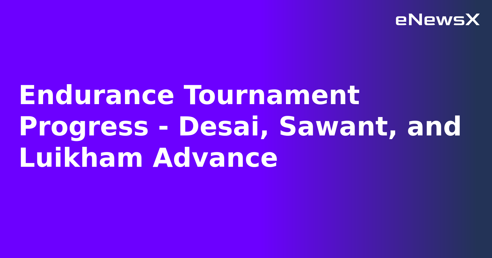 Endurance Tournament Progress - Desai, Sawant, and Luikham Advance