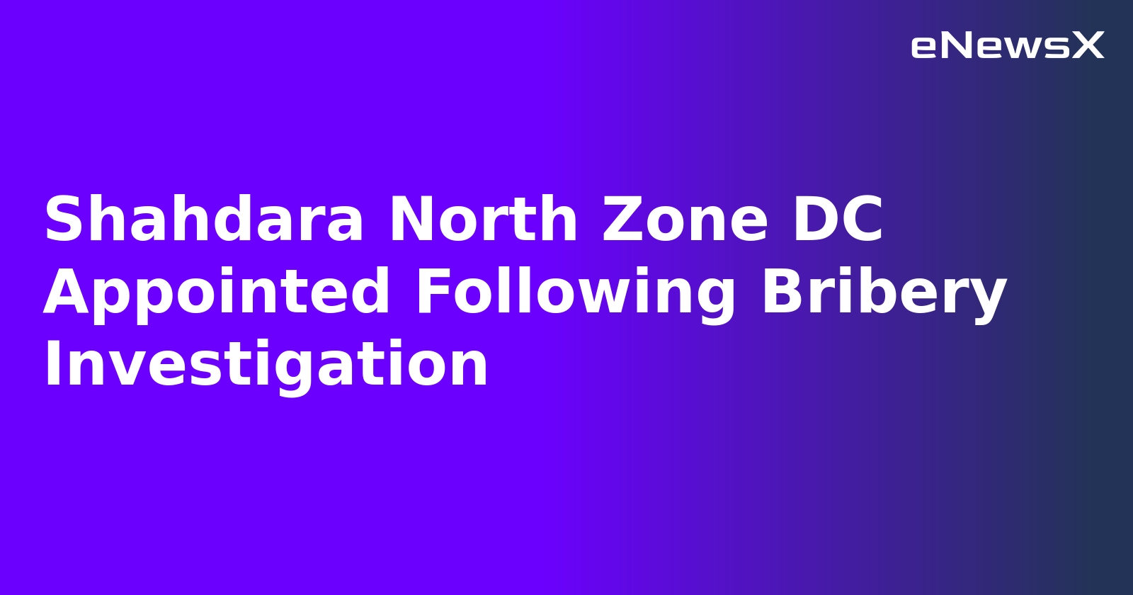 Shahdara North Zone DC Appointed Following Bribery Investigation.webp