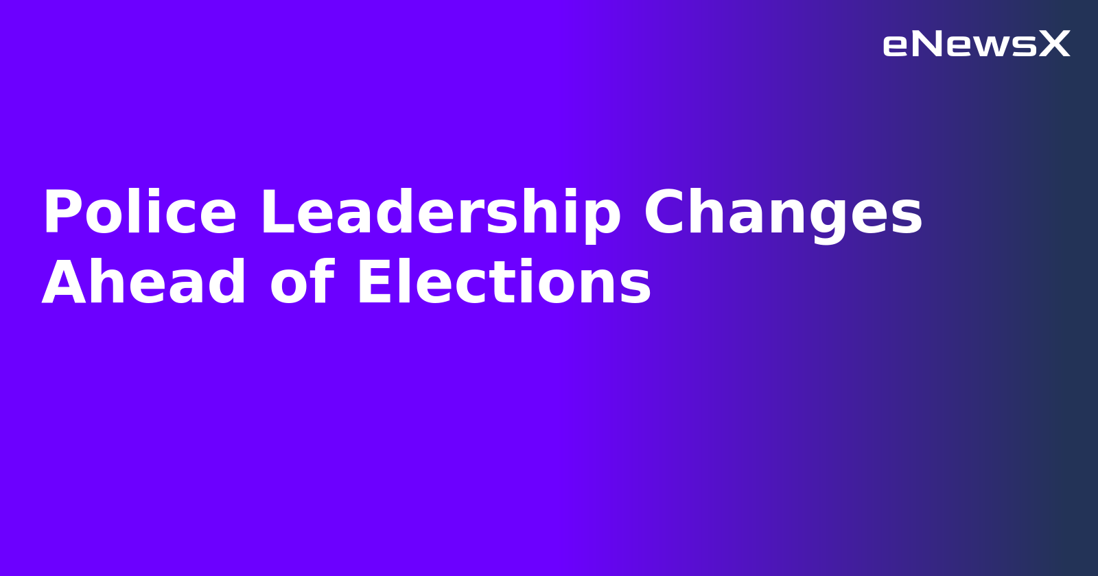Police Leadership Changes Ahead of Elections.webp