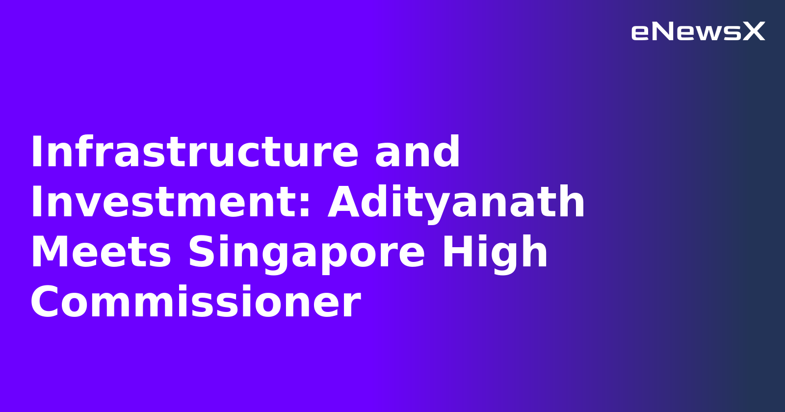 Infrastructure and Investment: Adityanath Meets Singapore High Commissioner