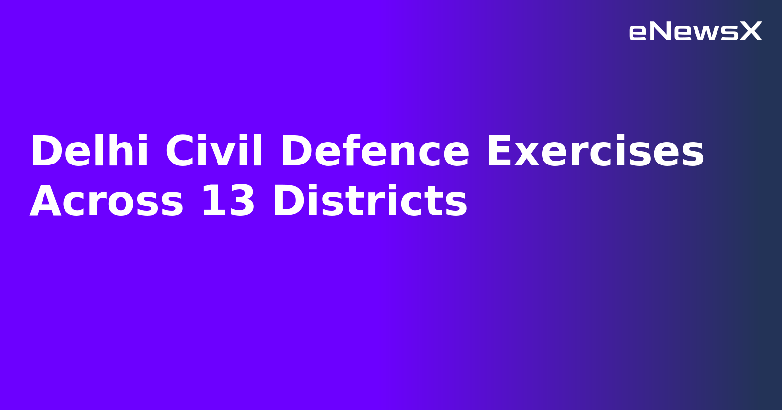 Delhi Civil Defence Exercises Across 13 Districts