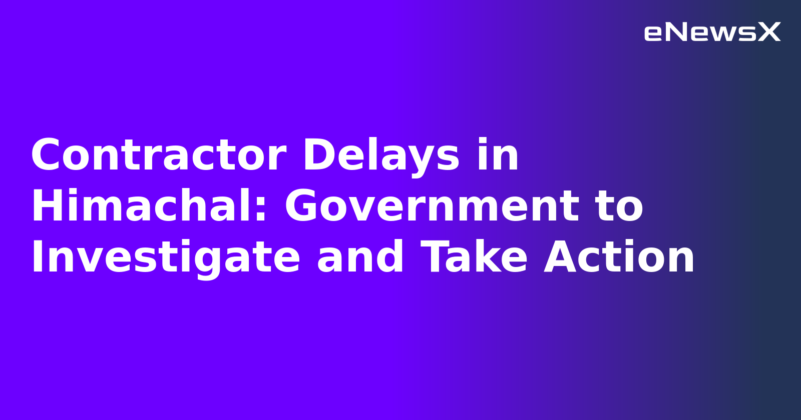 Contractor Delays in Himachal: Government to Investigate and Take Action.webp