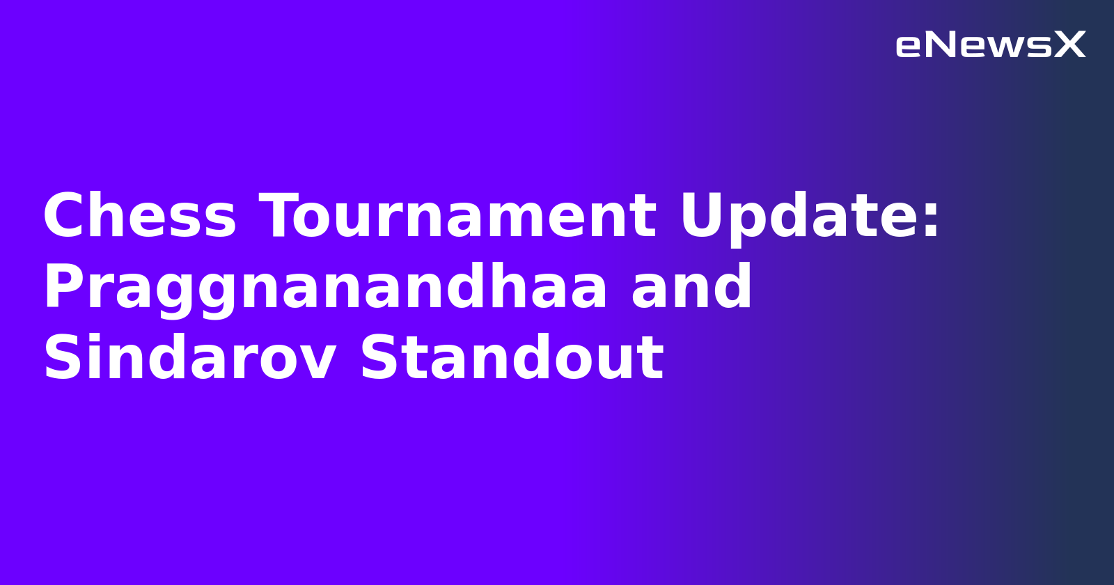 Chess Tournament Update: Praggnanandhaa and Sindarov Standout
