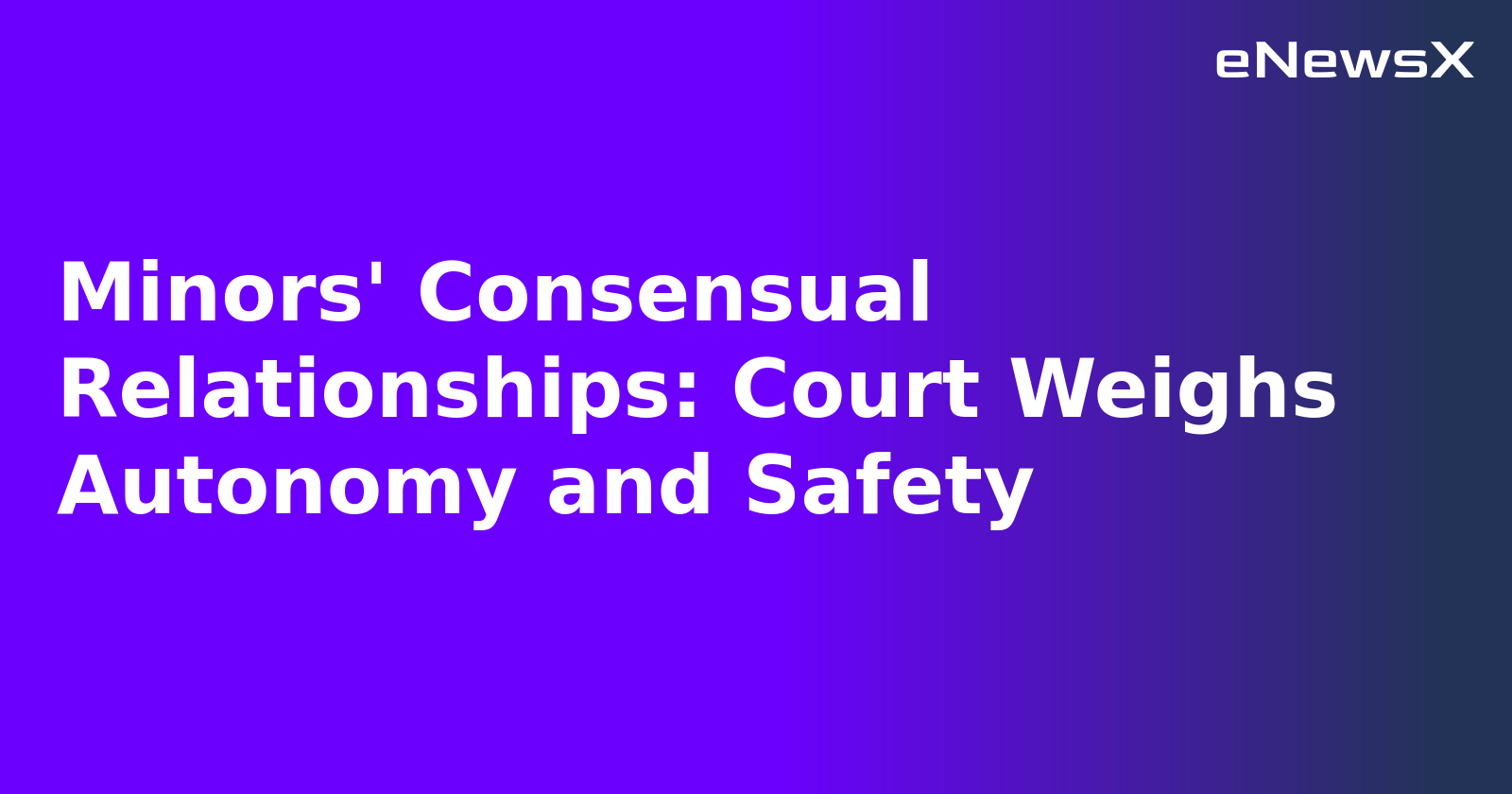 Minors' Consensual Relationships: Court Weighs Autonomy and Safety.webp