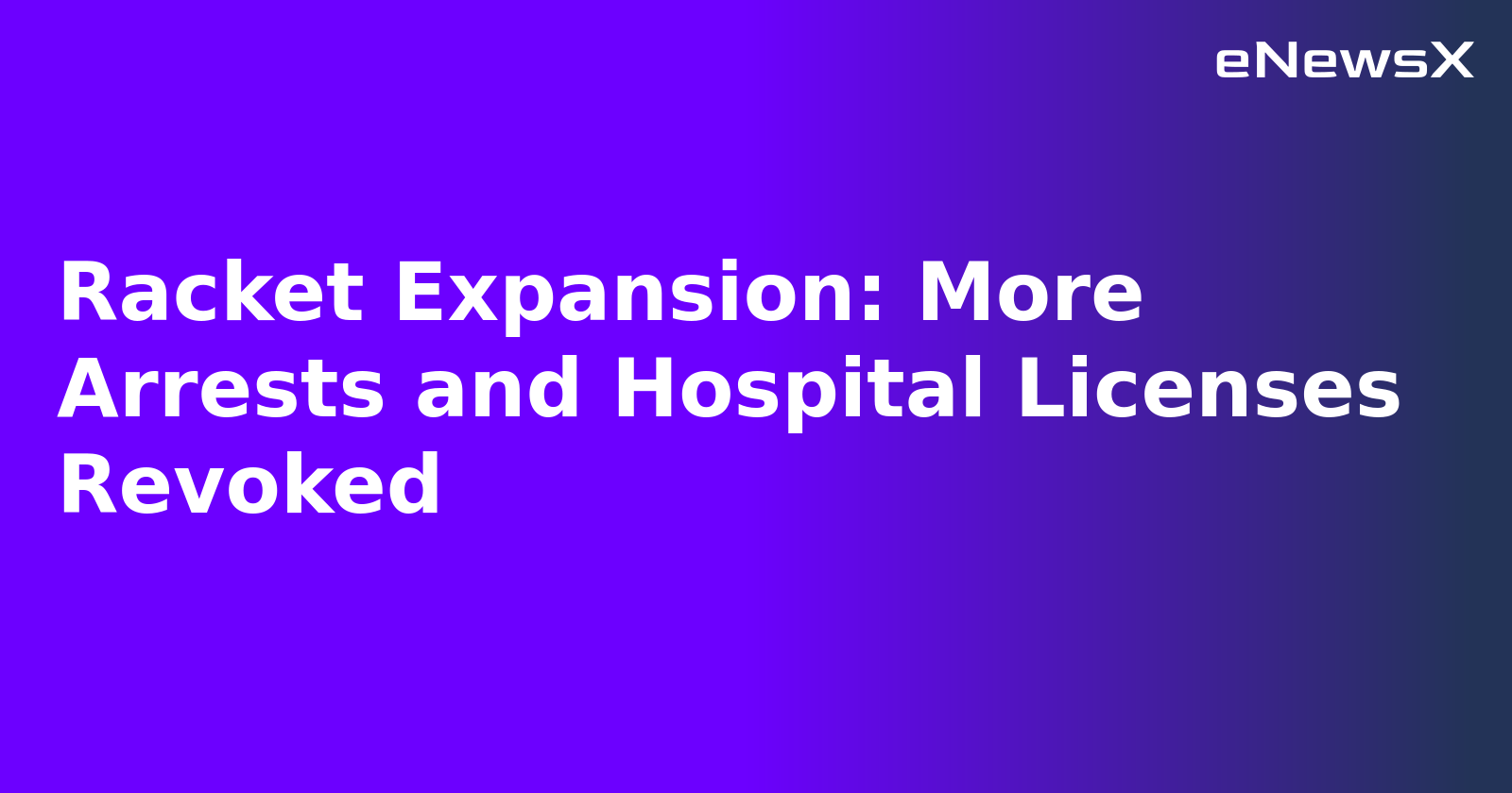 Racket Expansion: More Arrests and Hospital Licenses Revoked.webp