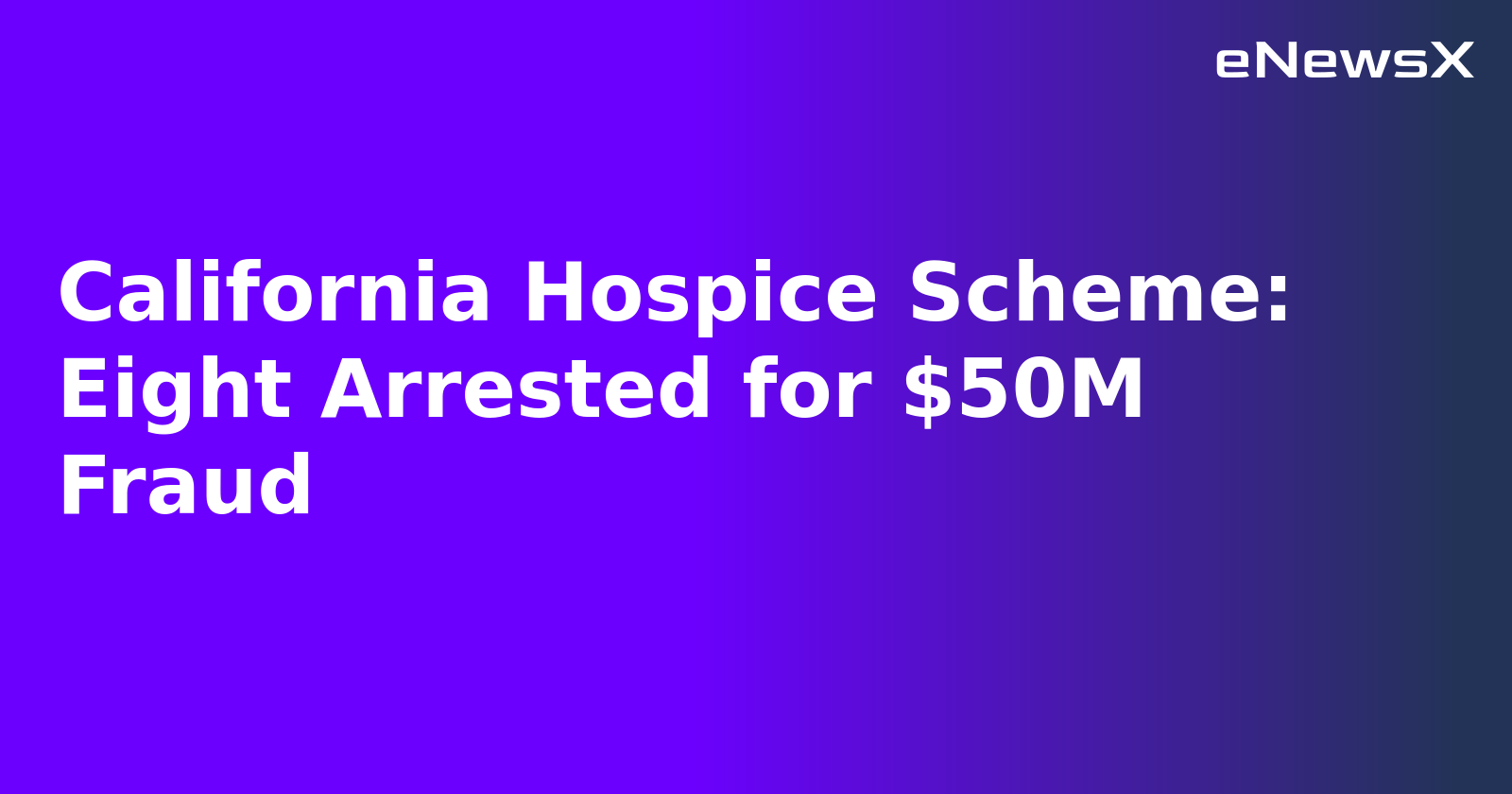 California Hospice Scheme: Eight Arrested for $50M Fraud.webp