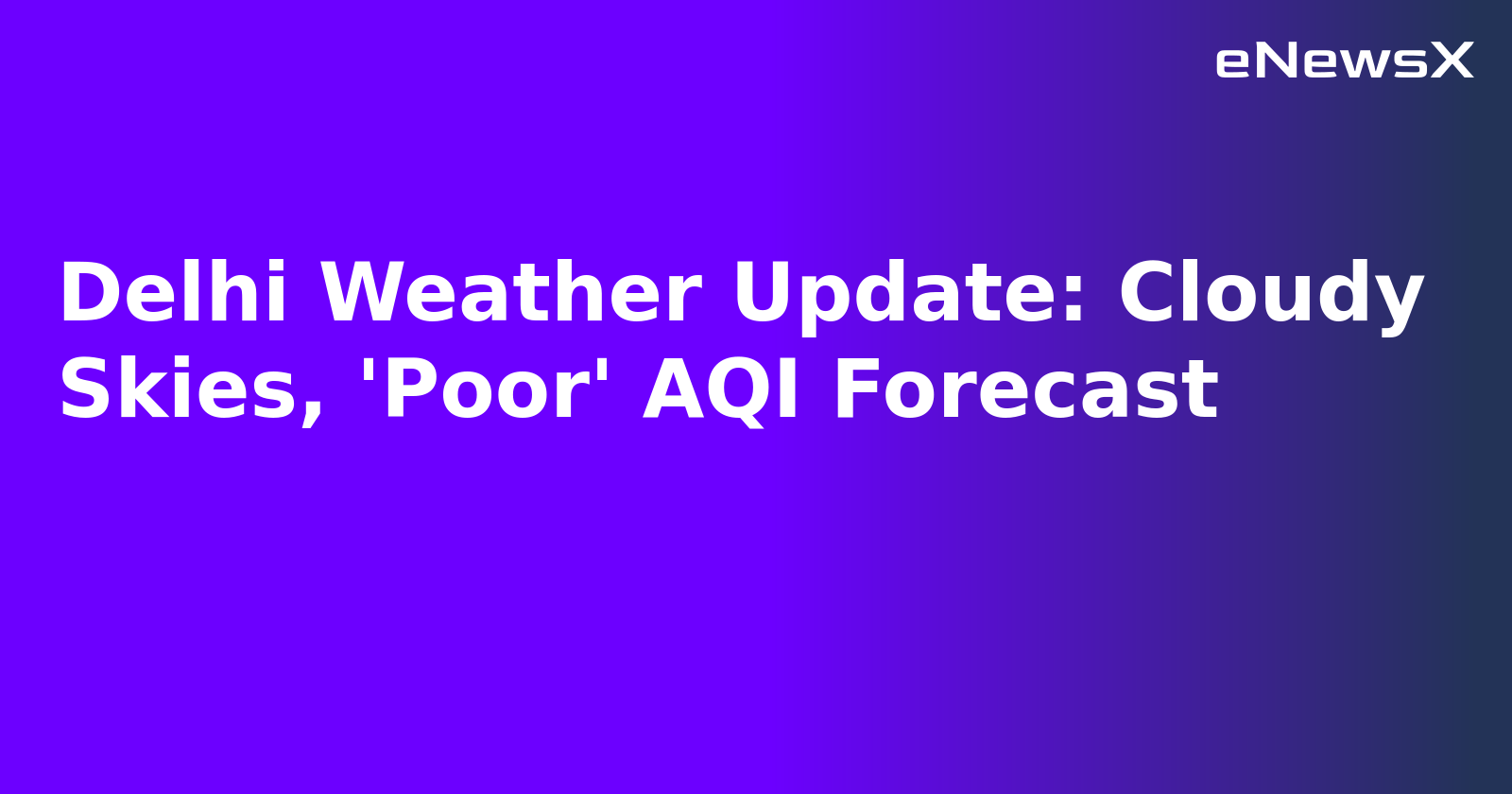 Delhi Weather Update: Cloudy Skies, 'Poor' AQI Forecast