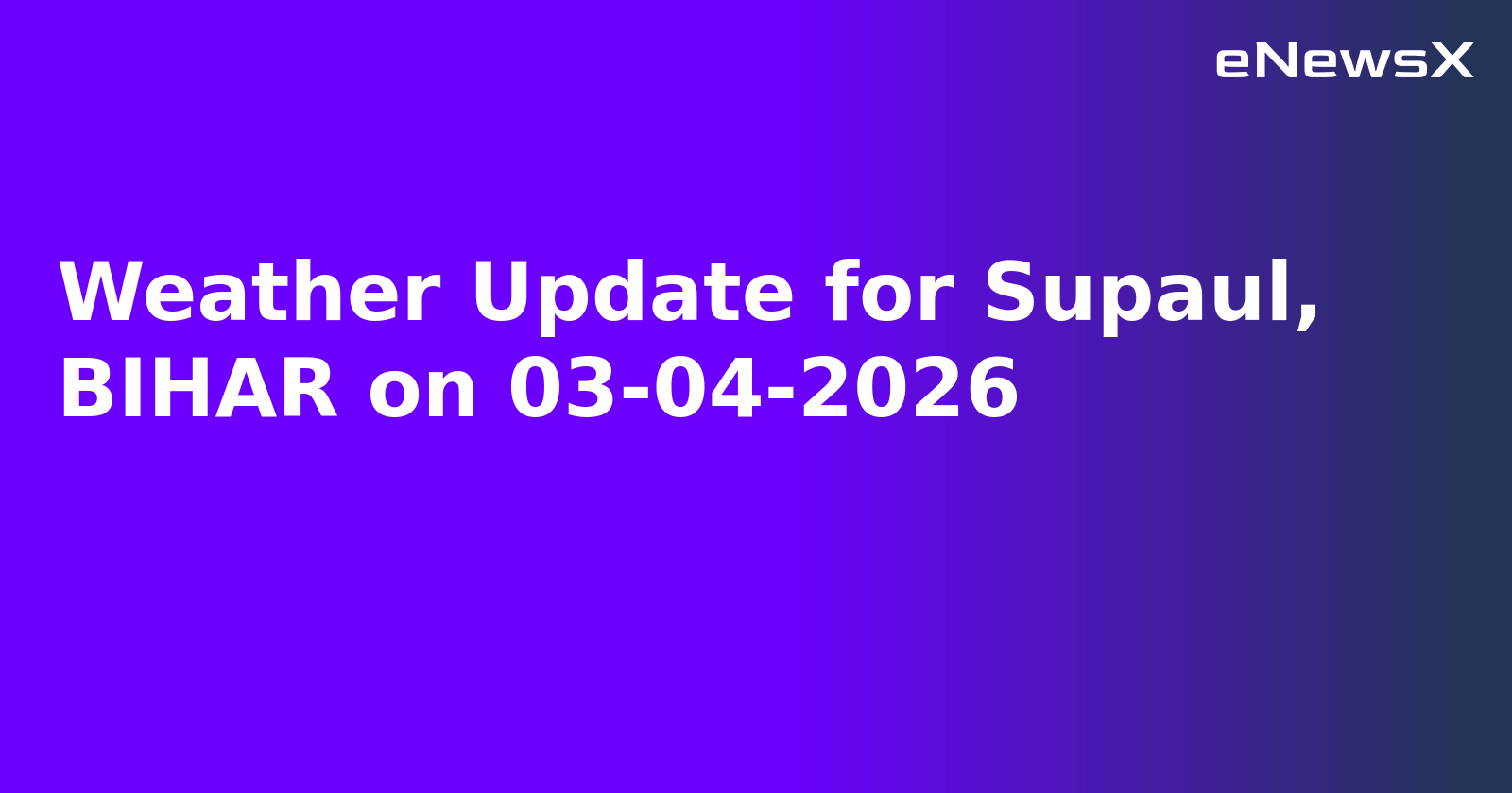 Weather Update for Supaul, BIHAR on 03-04-2026