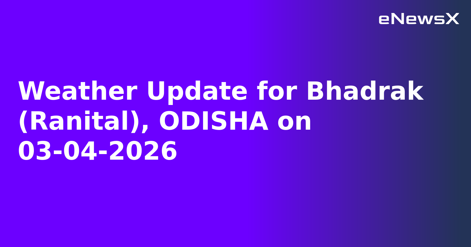 Weather Update for Bhadrak (Ranital), ODISHA on 03-04-2026