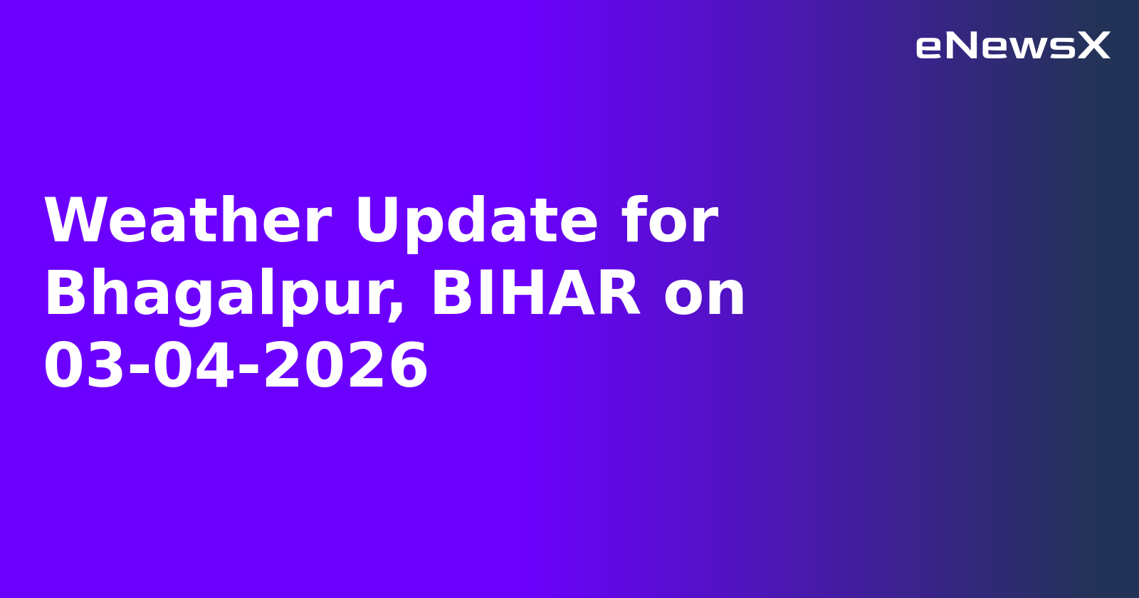 Weather Update for Bhagalpur, BIHAR on 03-04-2026