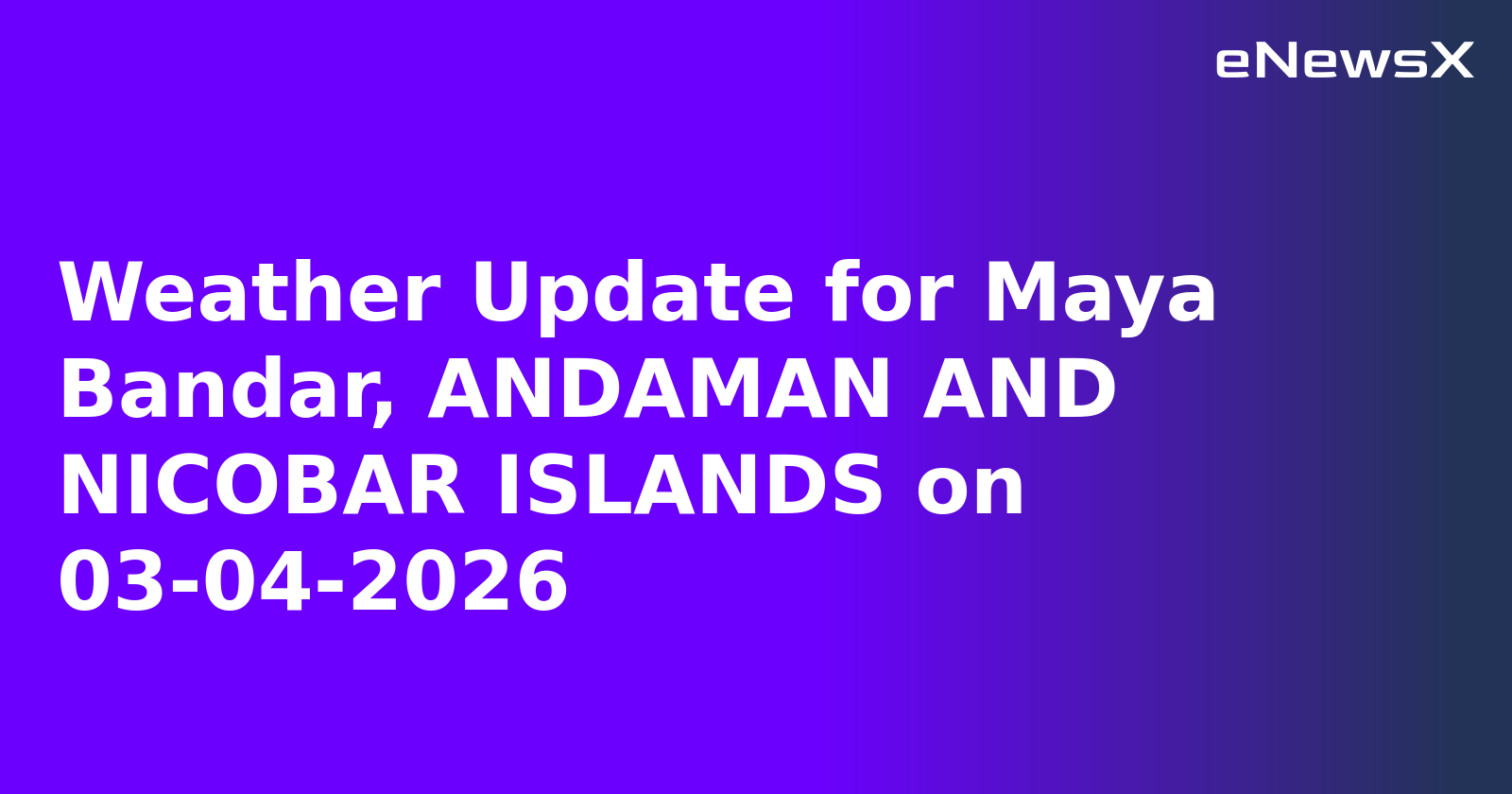 Weather Update for Maya Bandar, ANDAMAN AND NICOBAR ISLANDS on 03-04-2026