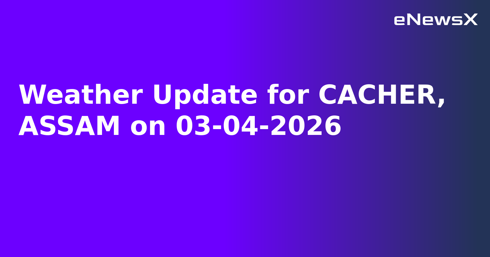 Weather Update for CACHER, ASSAM on 03-04-2026