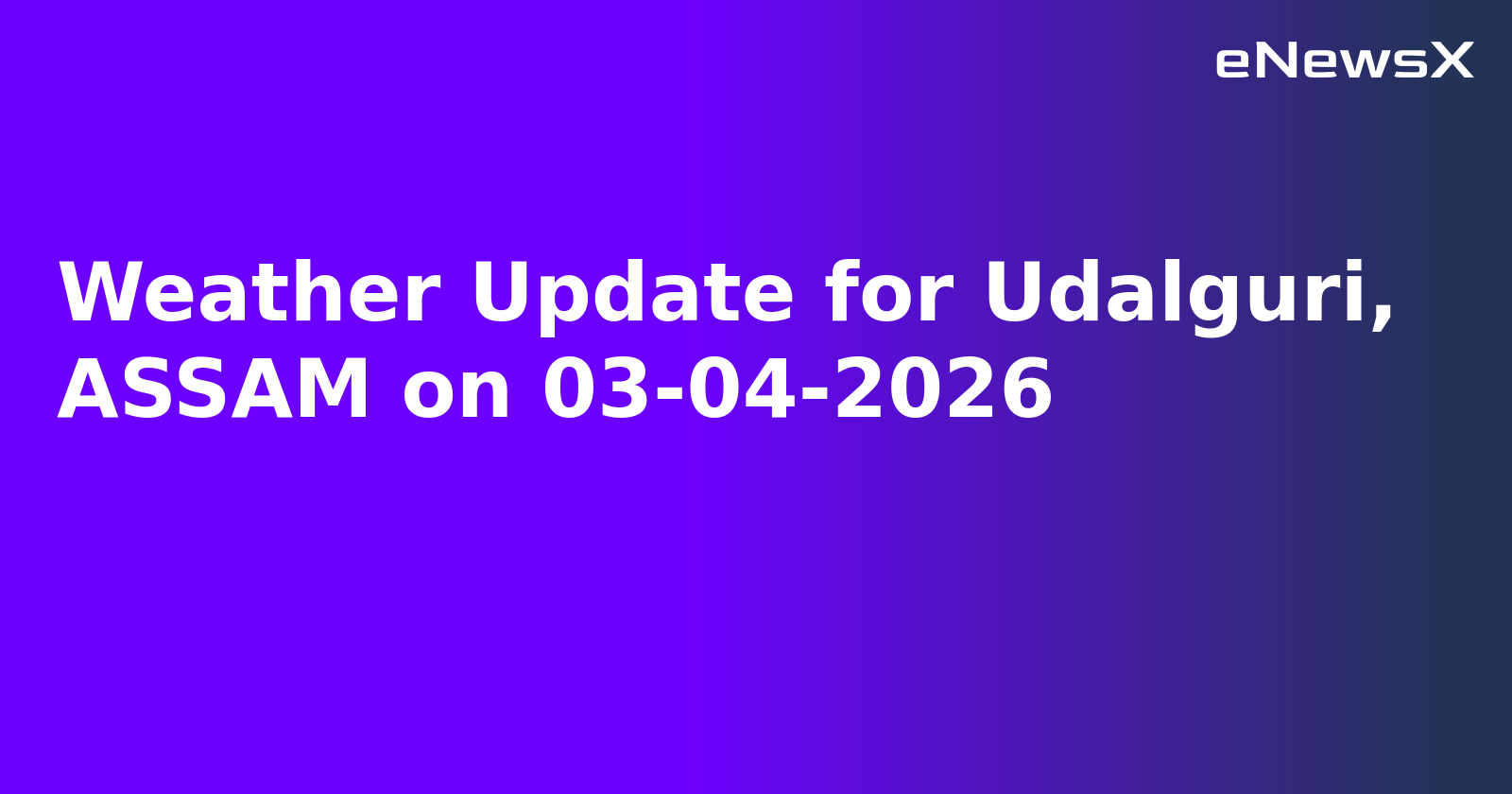 Weather Update for Udalguri, ASSAM on 03-04-2026