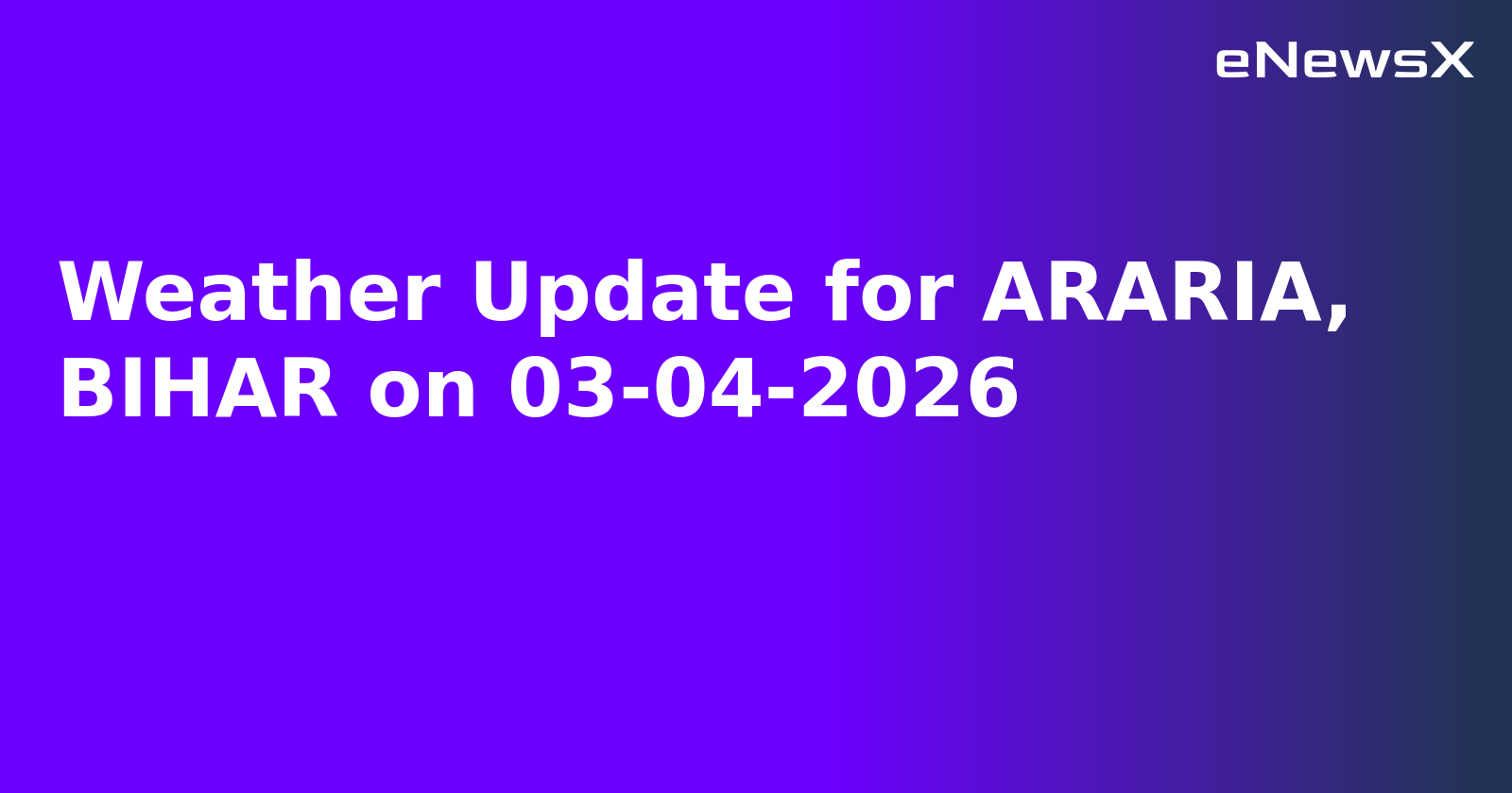 Weather Update for ARARIA, BIHAR on 03-04-2026