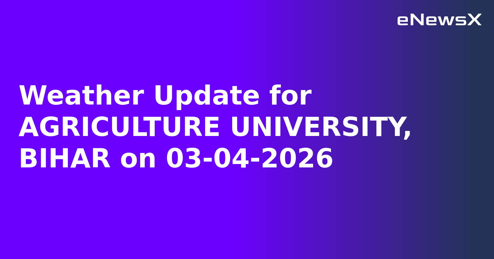 Weather Update for AGRICULTURE UNIVERSITY, BIHAR on 03-04-2026