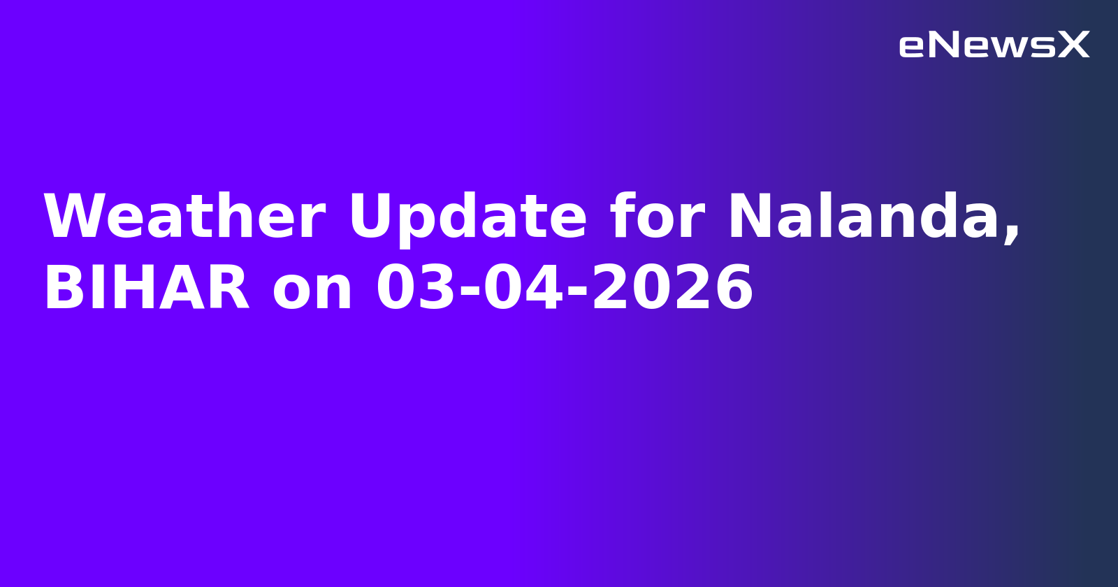 Weather Update for Nalanda, BIHAR on 03-04-2026