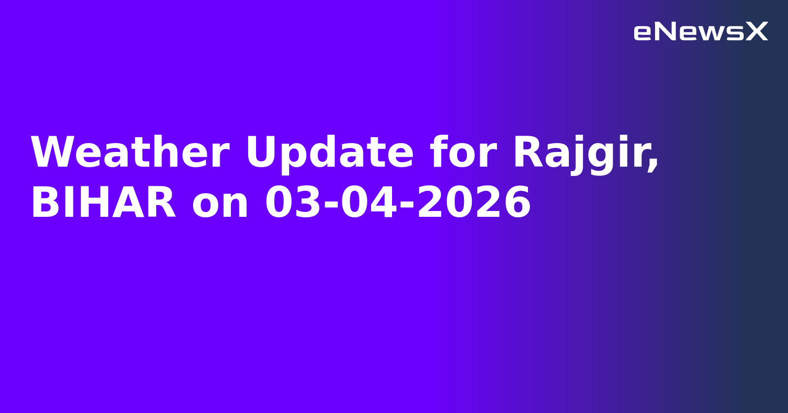 Weather Update for Rajgir, BIHAR on 03-04-2026