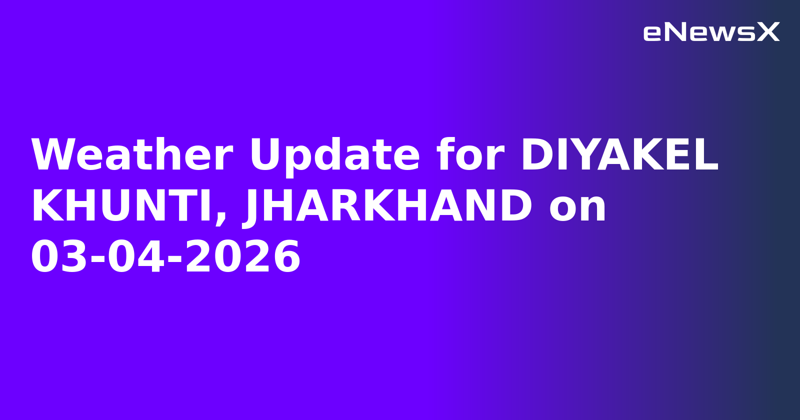 Weather Update for DIYAKEL KHUNTI, JHARKHAND on 03-04-2026