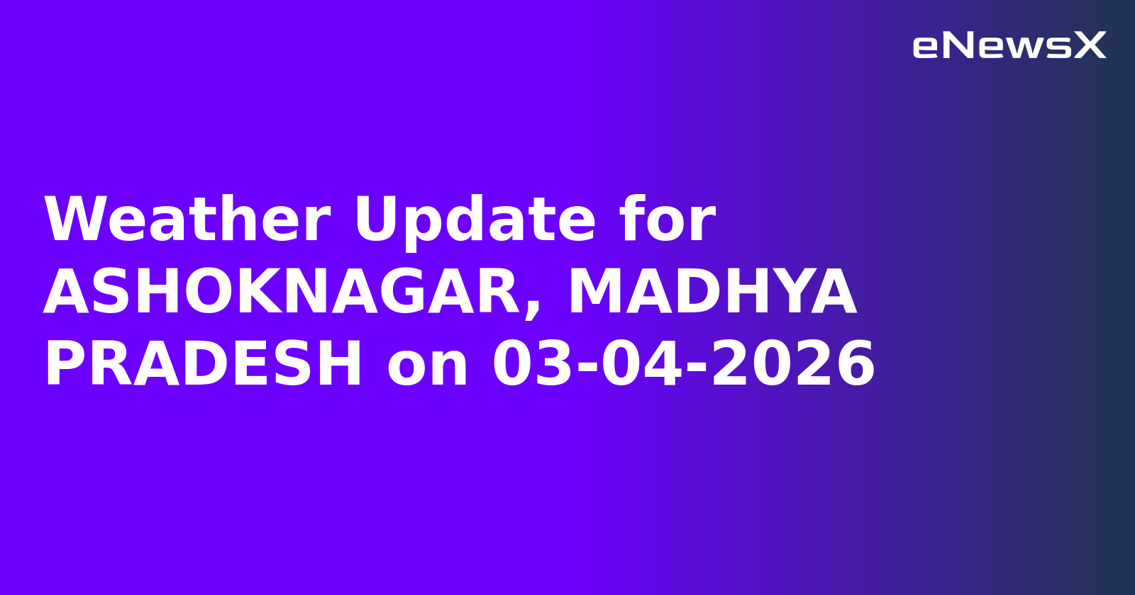 Weather Update for ASHOKNAGAR, MADHYA PRADESH on 03-04-2026