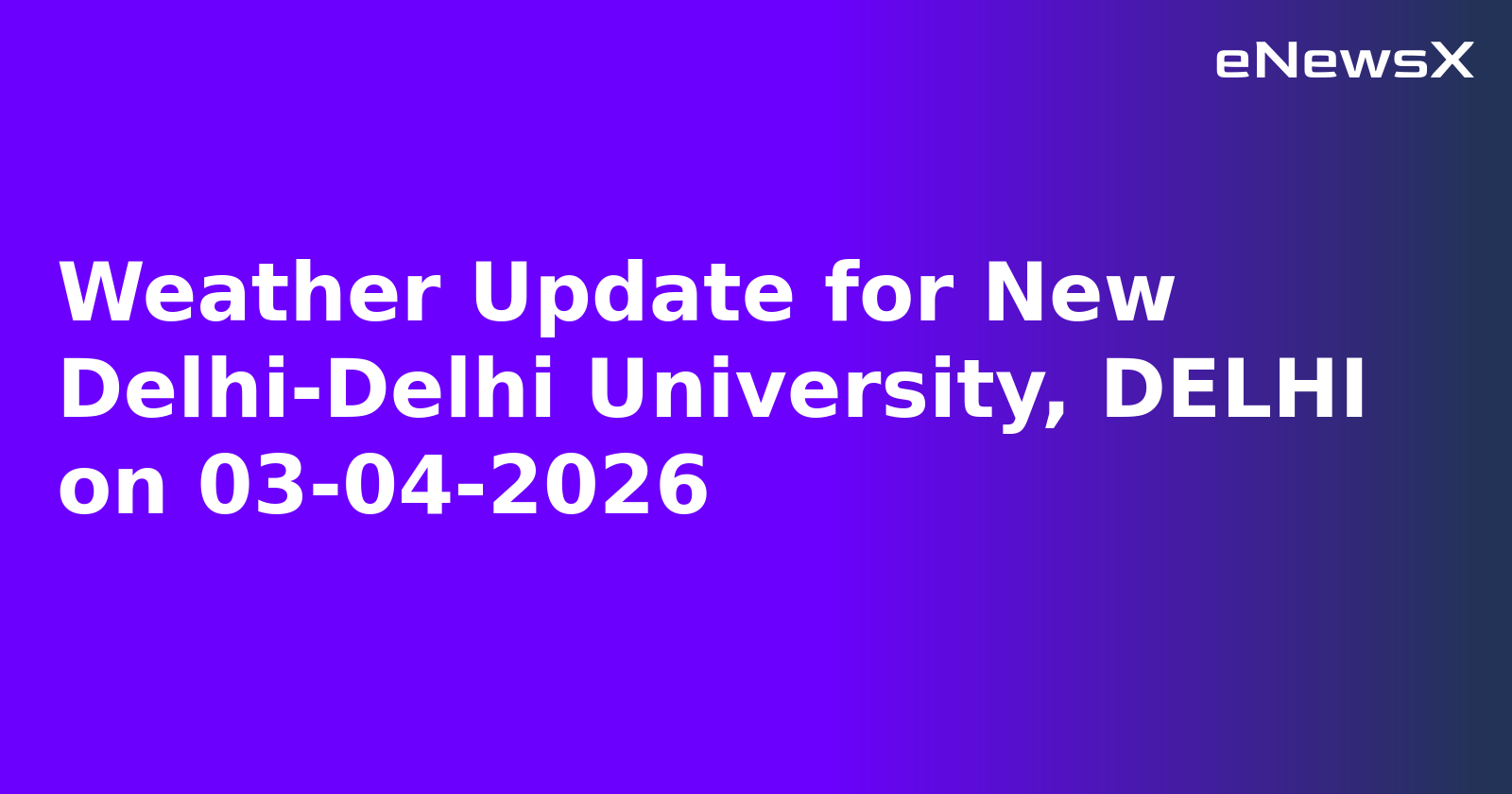 Weather Update for New Delhi-Delhi University, DELHI on 03-04-2026
