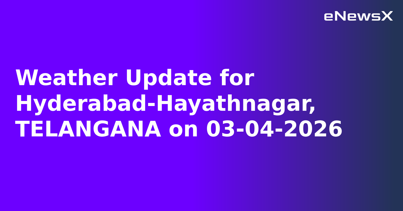 Weather Update for Hyderabad-Hayathnagar, TELANGANA on 03-04-2026