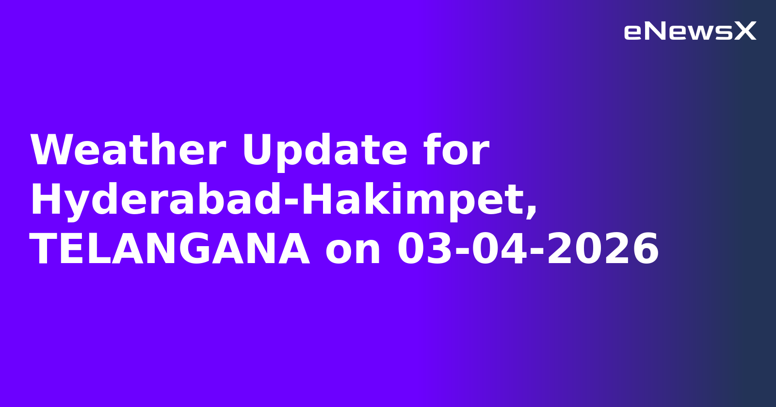 Weather Update for Hyderabad-Hakimpet, TELANGANA on 03-04-2026