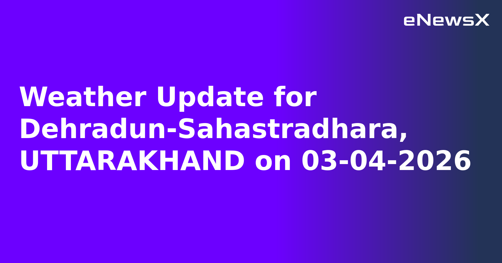 Weather Update for Dehradun-Sahastradhara, UTTARAKHAND on 03-04-2026