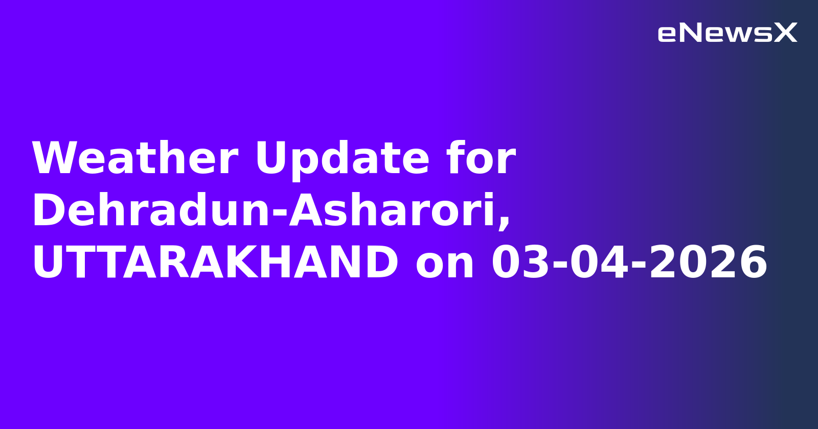 Weather Update for Dehradun-Asharori, UTTARAKHAND on 03-04-2026