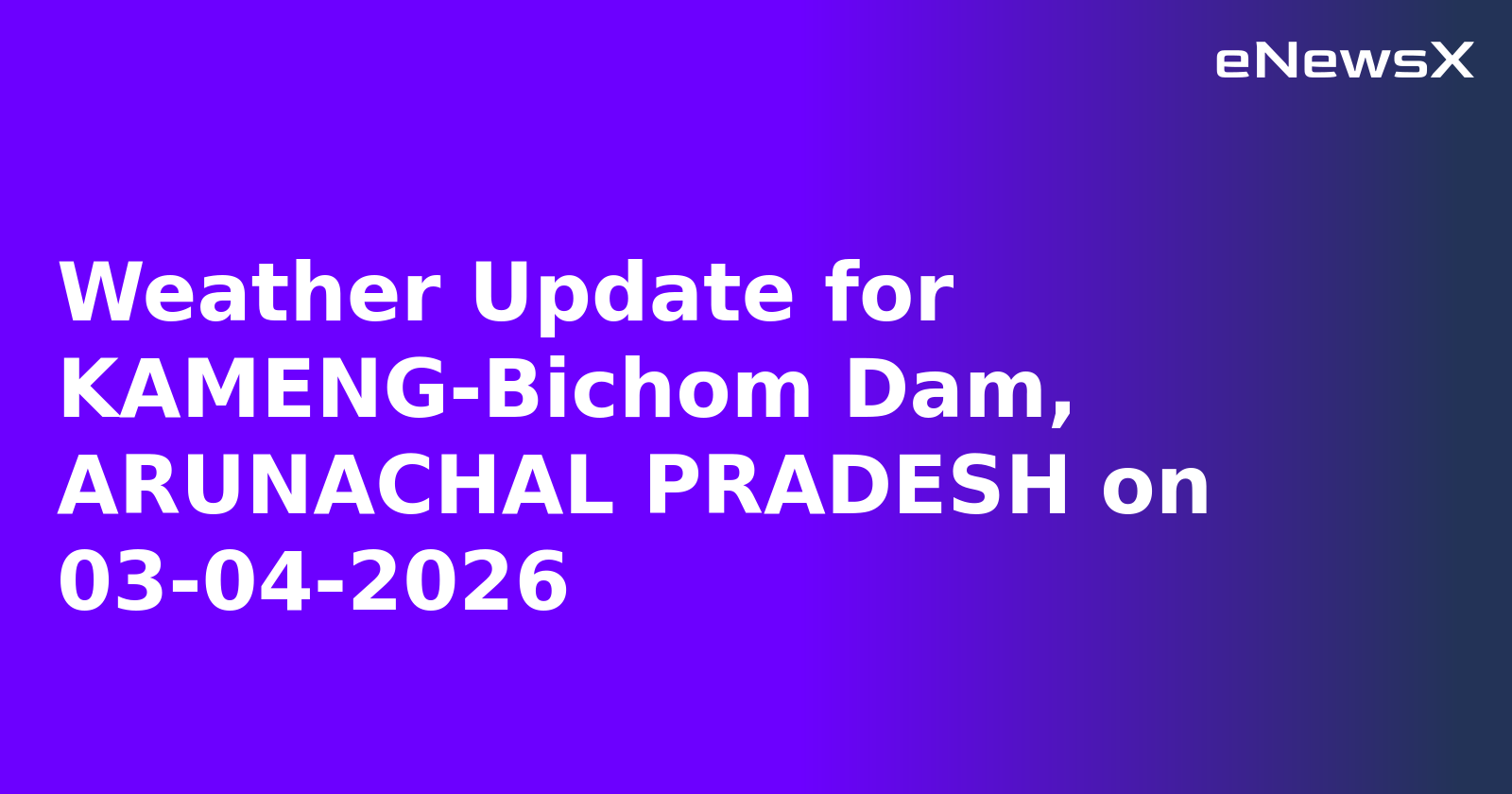 Weather Update for KAMENG-Bichom Dam, ARUNACHAL PRADESH on 03-04-2026
