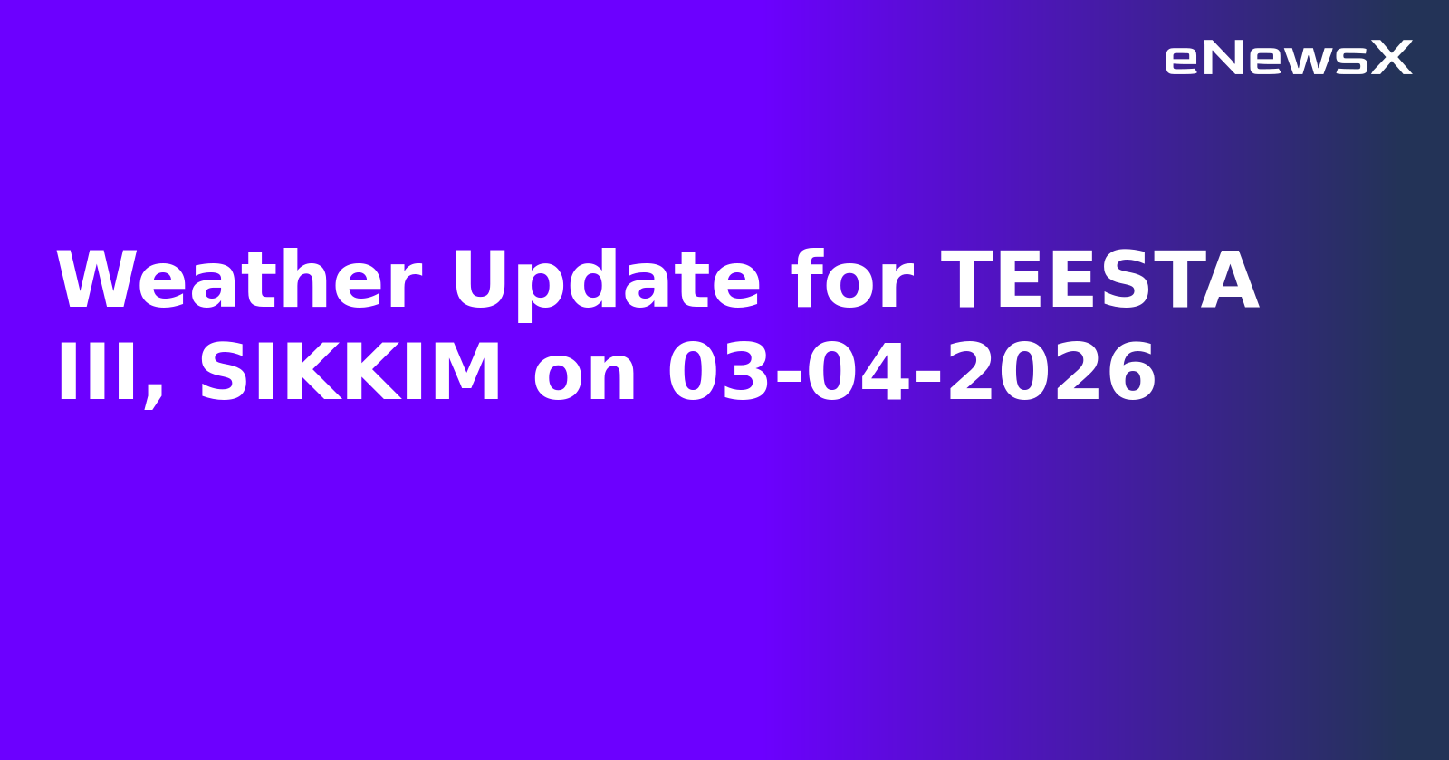 Weather Update for TEESTA III, SIKKIM on 03-04-2026