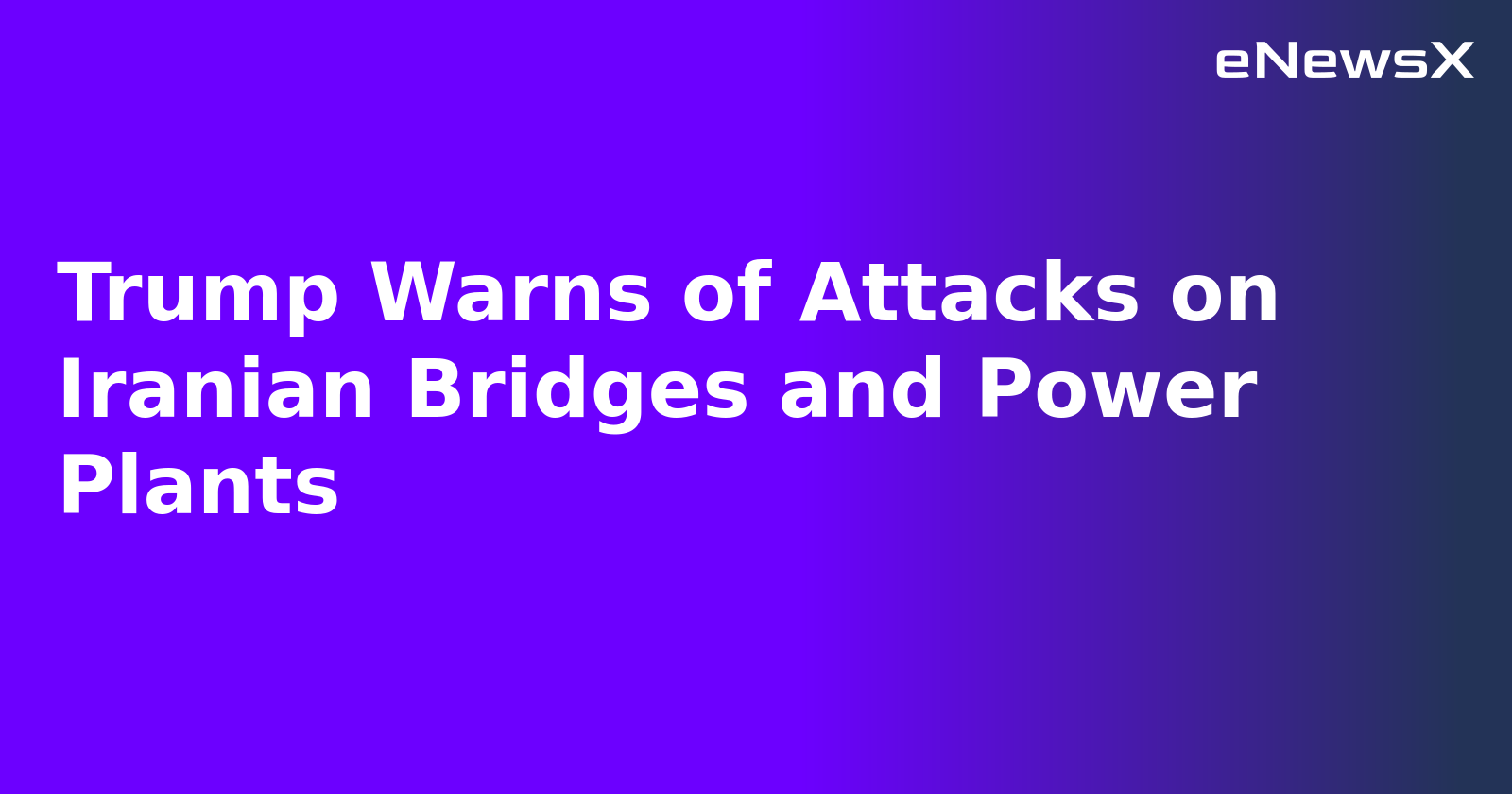 Trump Warns of Attacks on Iranian Bridges and Power Plants.webp
