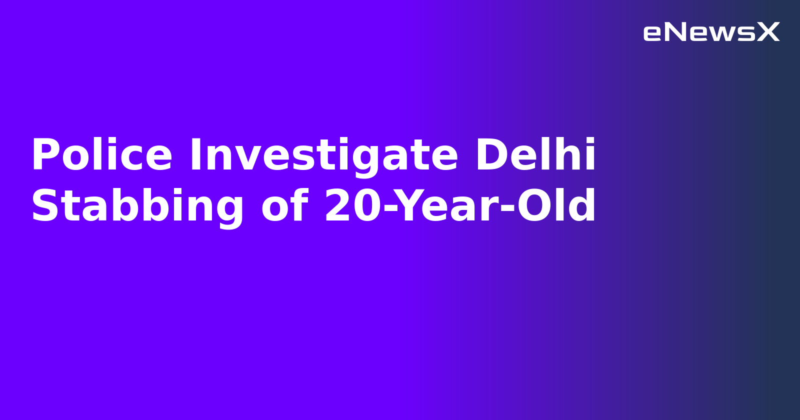 Police Investigate Delhi Stabbing of 20-Year-Old.webp