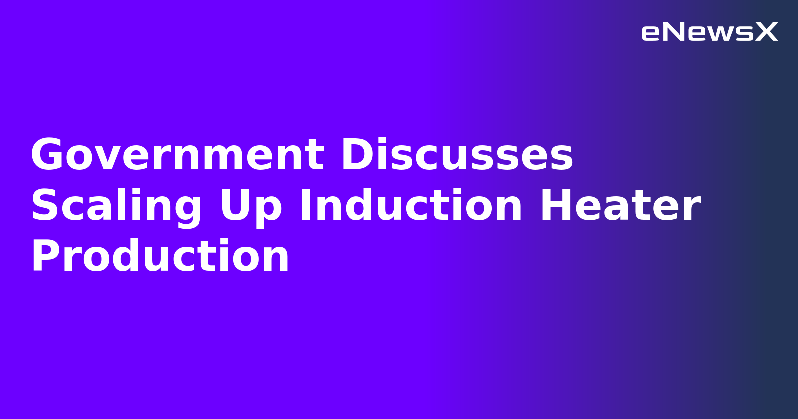 Government Discusses Scaling Up Induction Heater Production.webp