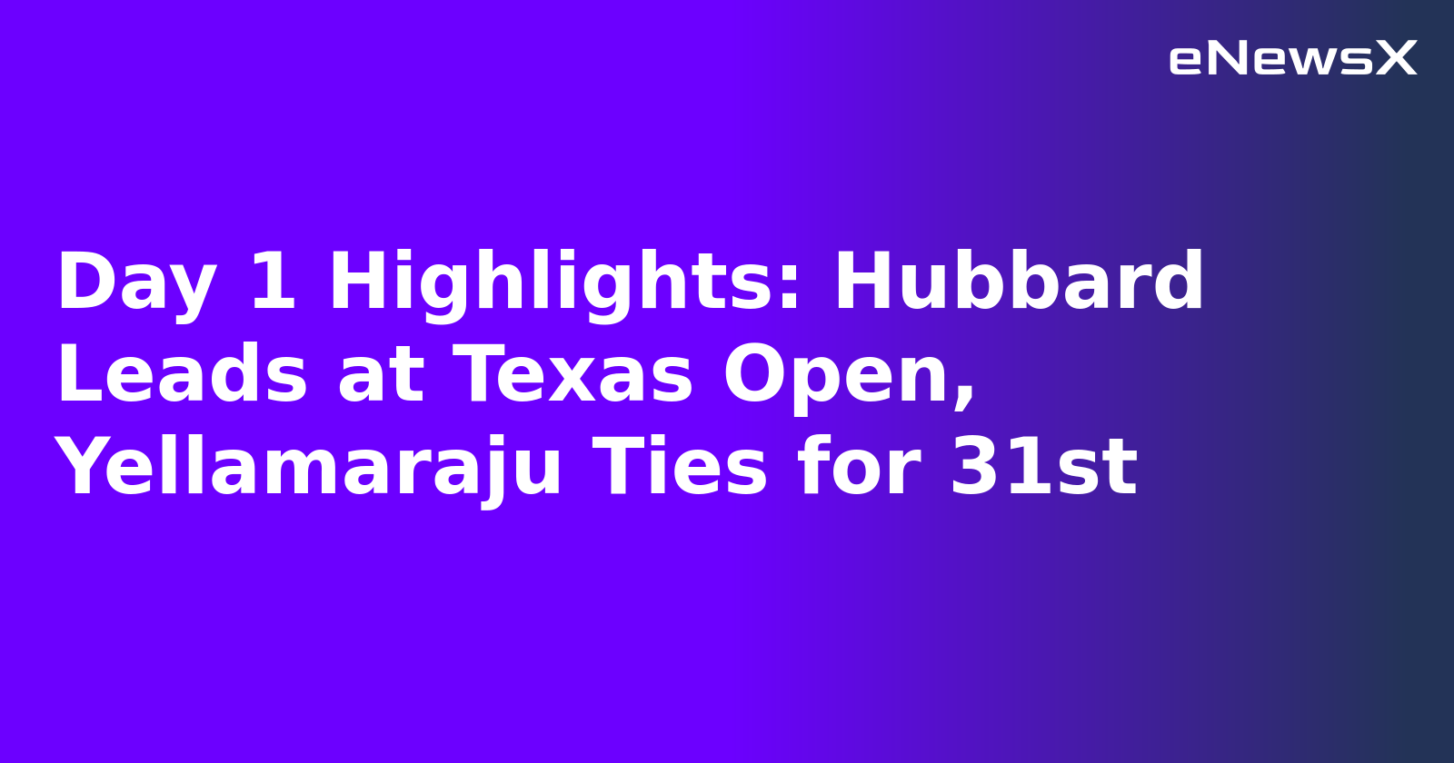 Day 1 Highlights: Hubbard Leads at Texas Open, Yellamaraju Ties for 31st