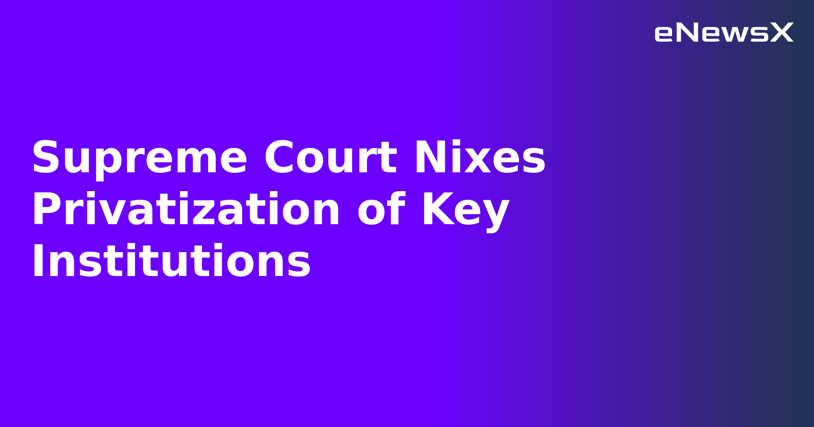 Supreme Court Nixes Privatization of Key Institutions