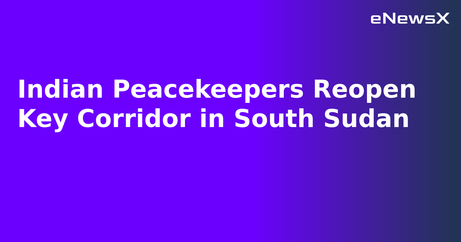 Indian Peacekeepers Reopen Key Corridor in South Sudan