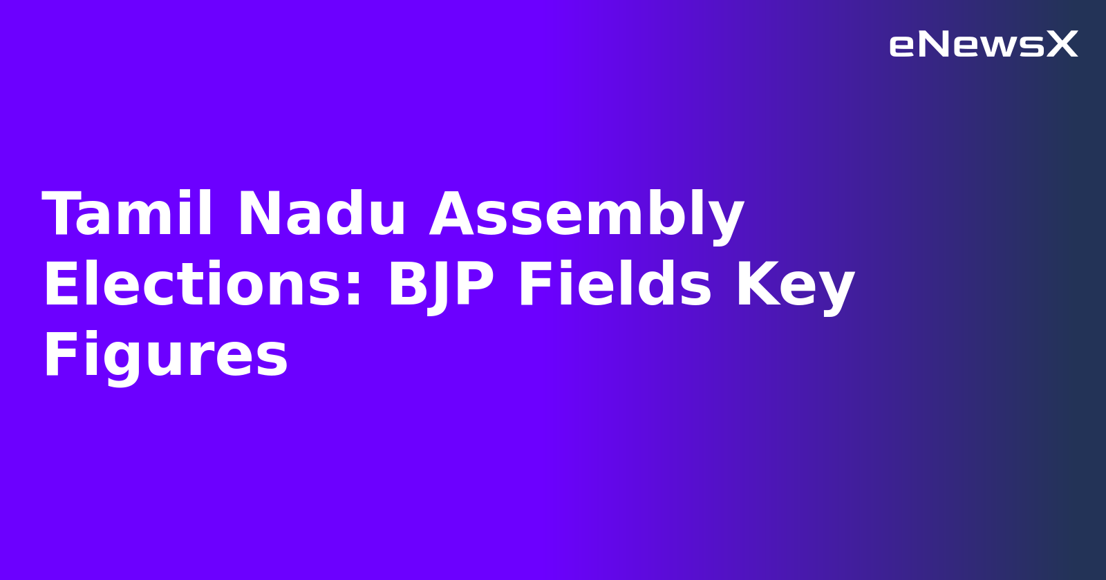Tamil Nadu Assembly Elections: BJP Fields Key Figures