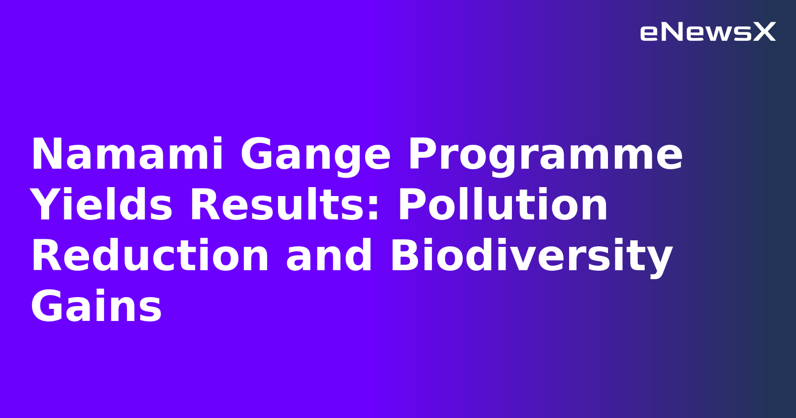 Namami Gange Programme Yields Results: Pollution Reduction and Biodiversity Gains.webp
