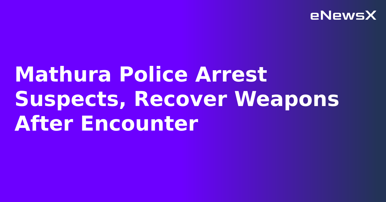 Mathura Police Arrest Suspects, Recover Weapons After Encounter.webp
