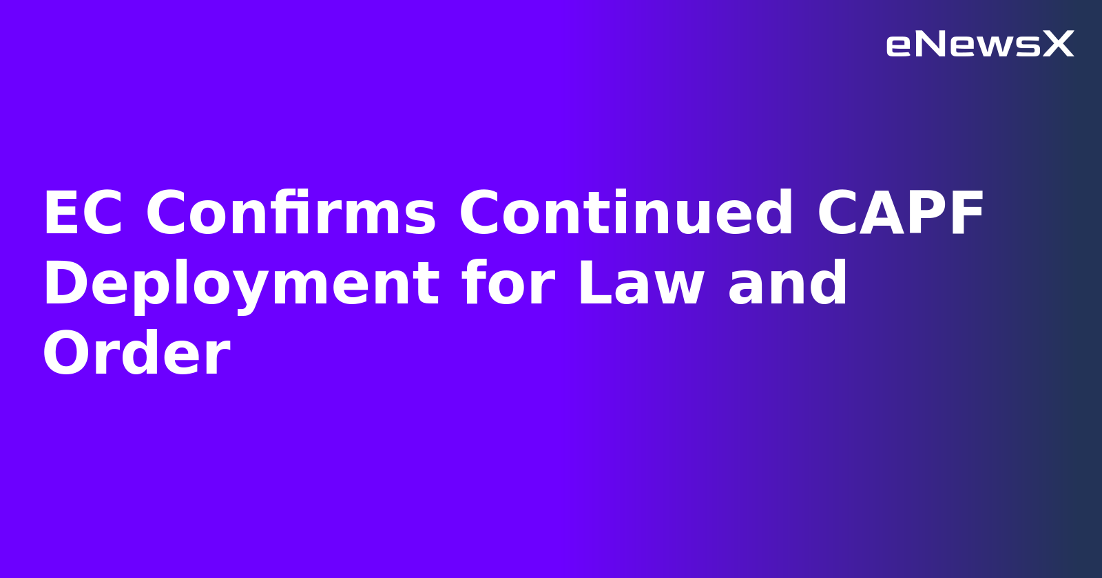 EC Confirms Continued CAPF Deployment for Law and Order.webp