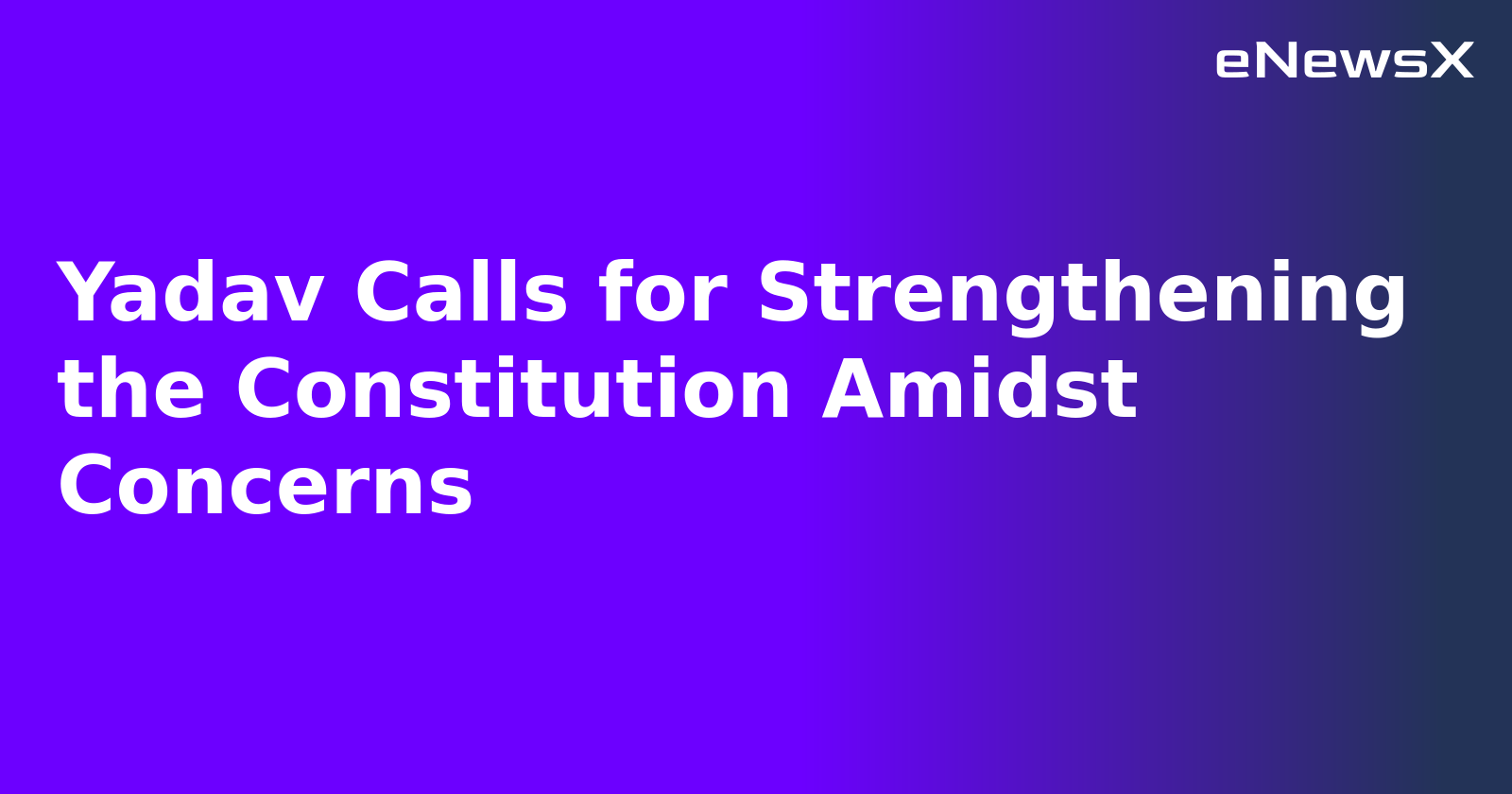 Yadav Calls for Strengthening the Constitution Amidst Concerns.webp