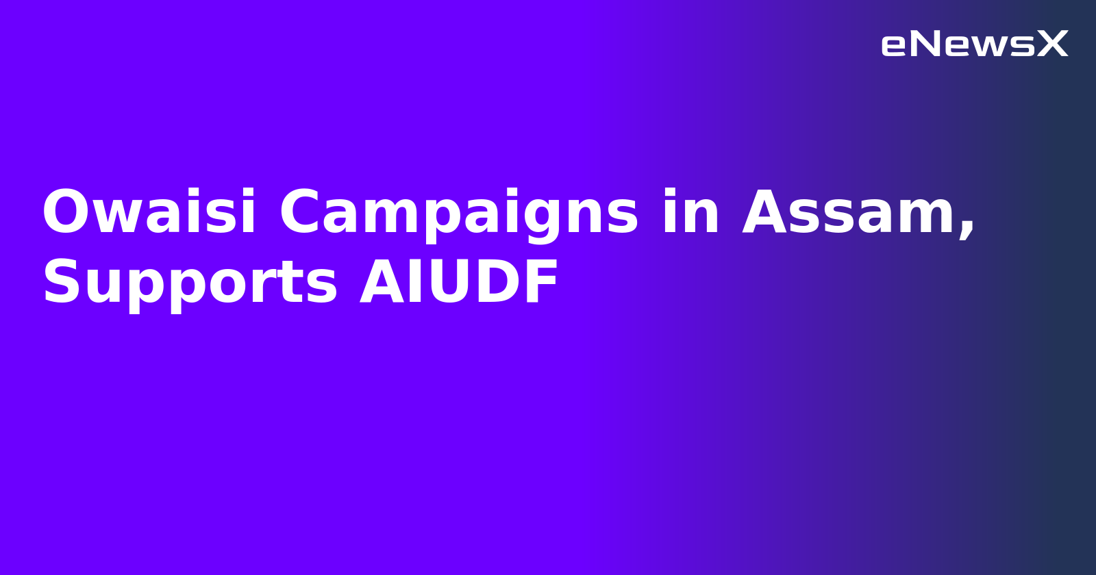 Owaisi Campaigns in Assam, Supports AIUDF.webp