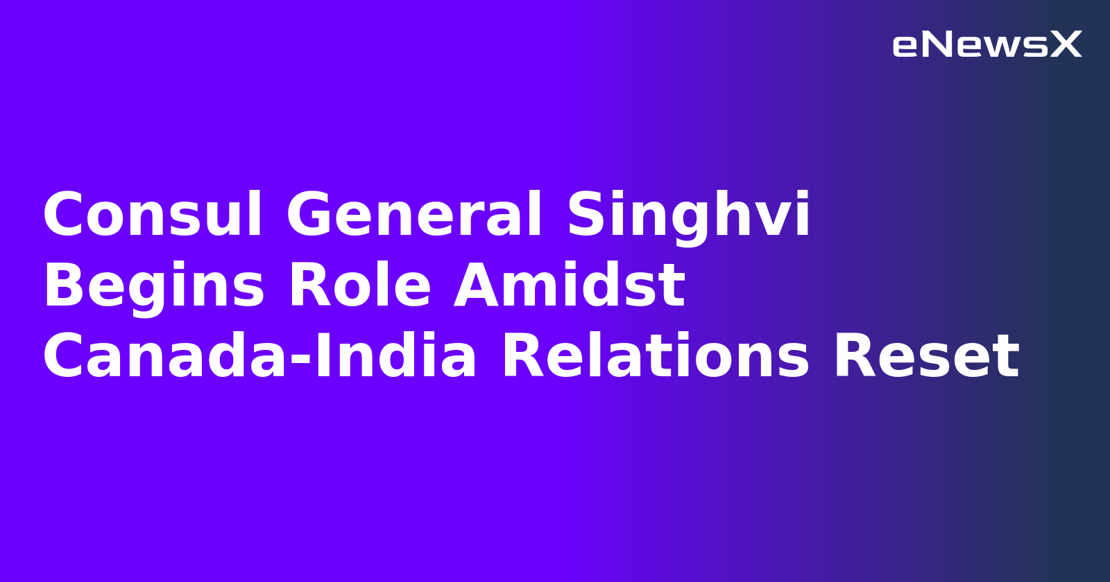 Consul General Singhvi Begins Role Amidst Canada-India Relations Reset.webp