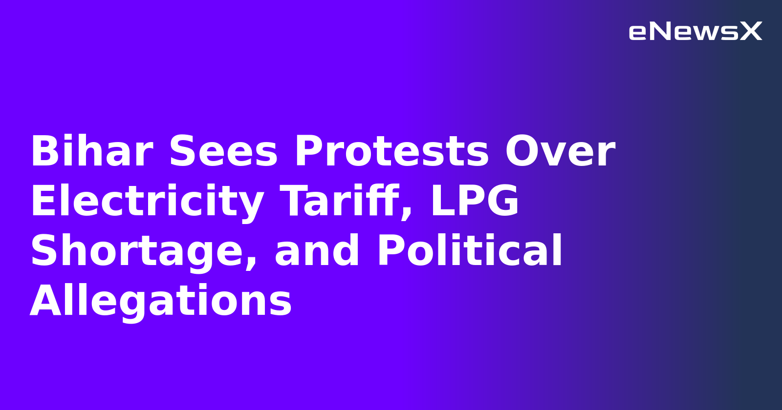 Bihar Sees Protests Over Electricity Tariff, LPG Shortage, and Political Allegations